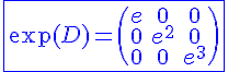 4$ \blue \fbox{\exp(D)=\begin{pmatrix}e&0&0\\0&e^2&0\\0&0&e^3\end{pmatrix}}